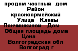 продам частный  дом › Район ­ красноармейский › Улица ­ Клавы Панчишкиной › Дом ­ 77 › Общая площадь дома ­ 60 › Цена ­ 1 500 000 - Волгоградская обл., Волгоград г. Недвижимость » Дома, коттеджи, дачи продажа   